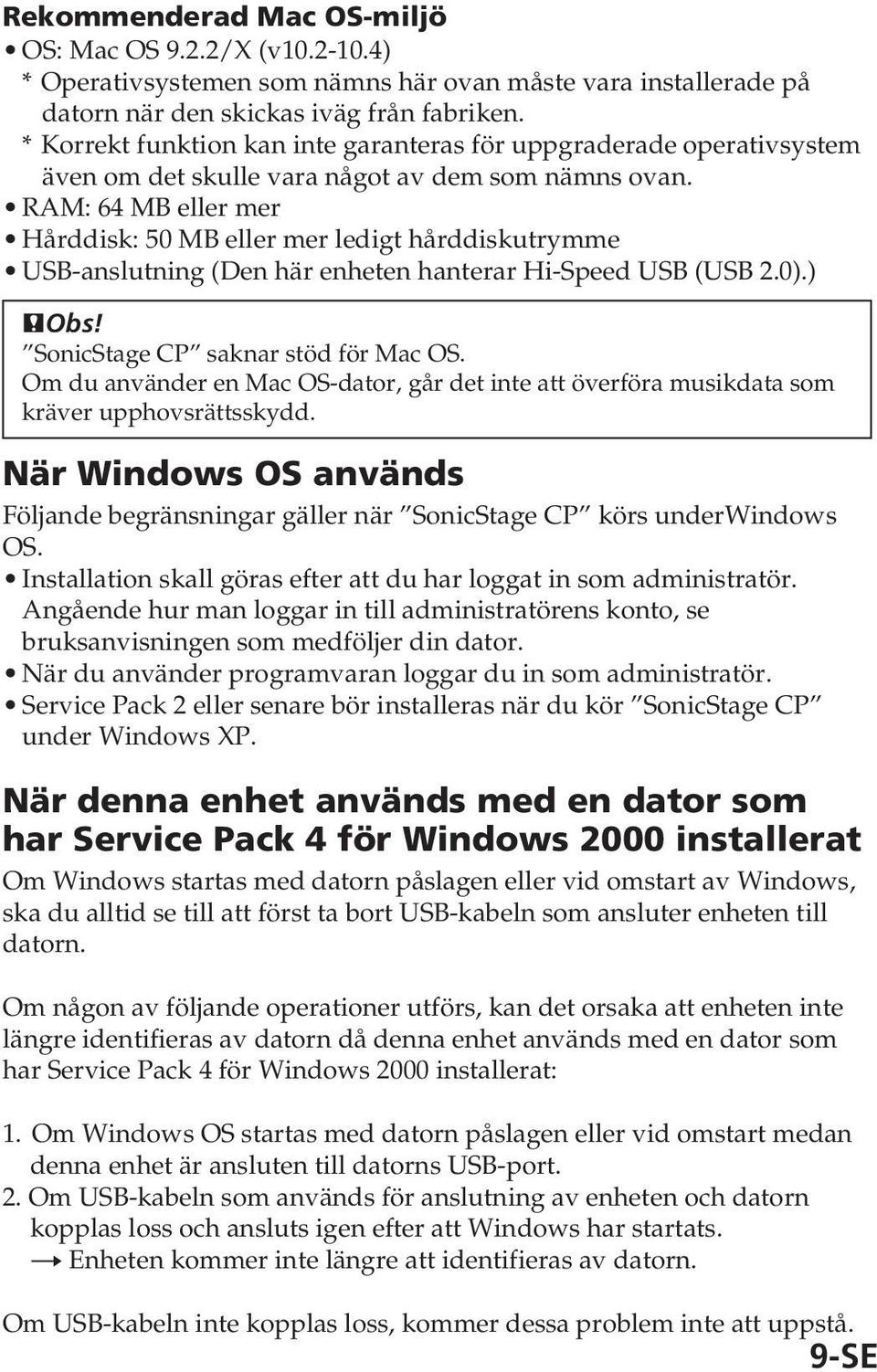 RAM: 64 MB eller mer Hårddisk: 50 MB eller mer ledigt hårddiskutrymme USB-anslutning (Den här enheten hanterar Hi-Speed USB (USB 2.0).) PObs! SonicStage CP saknar stöd för Mac OS.