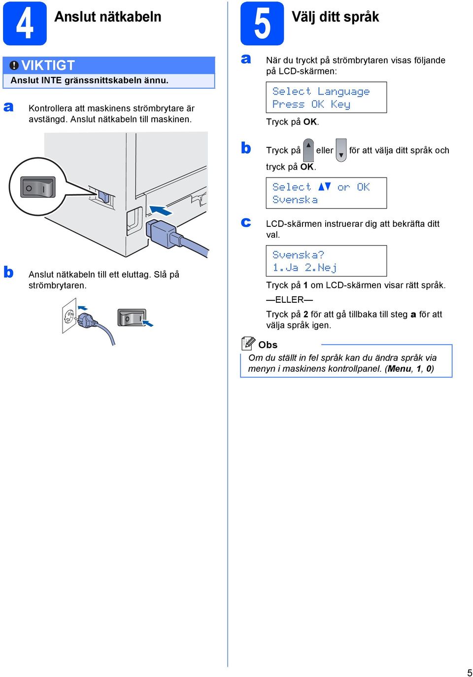 Slå på strömrytren. Tryck på eller för tt välj ditt språk och tryck på OK. c Select or OK Svensk LCD-skärmen instruerr dig tt ekräft ditt vl. Svensk? 1.J 2.