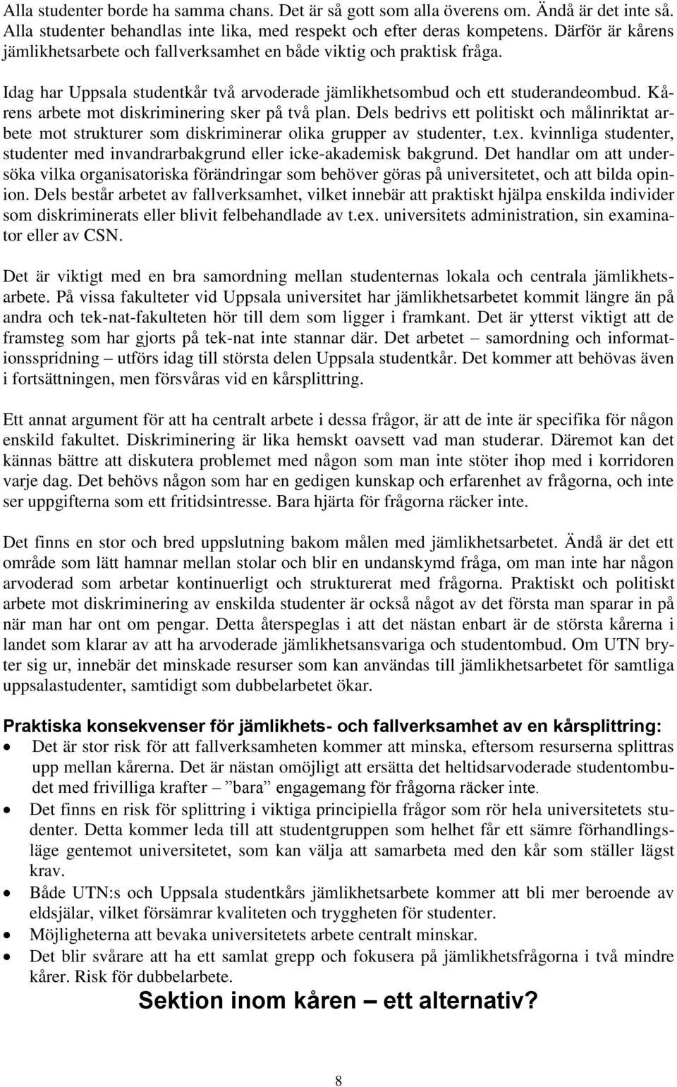 Kårens arbete mot diskriminering sker på två plan. Dels bedrivs ett politiskt och målinriktat arbete mot strukturer som diskriminerar olika grupper av studenter, t.ex.