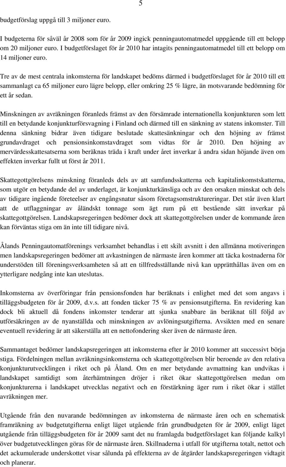 Tre av de mest centrala inkomsterna för landskapet bedöms därmed i budgetförslaget för år 2010 till ett sammanlagt ca 65 miljoner euro lägre belopp, eller omkring 25 % lägre, än motsvarande bedömning