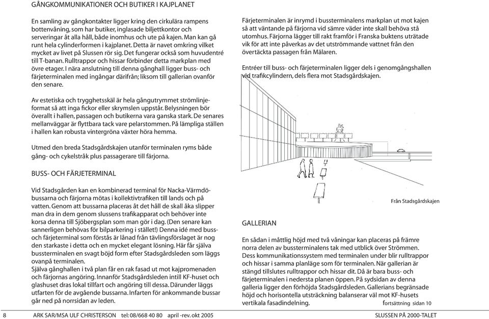 Rulltrappor och hissar förbinder detta markplan med övre etager. I nära anslutning till denna gånghall ligger buss- och färjeterminalen med ingångar därifrån; liksom till gallerian ovanför den senare.