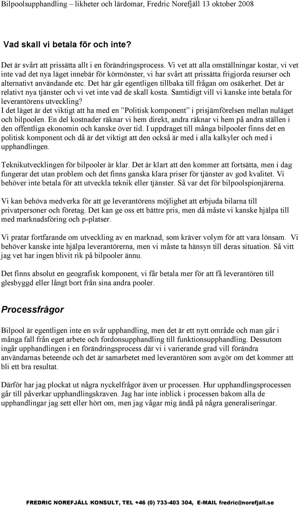 Det här går egentligen tillbaka till frågan om osäkerhet. Det är relativt nya tjänster och vi vet inte vad de skall kosta. Samtidigt vill vi kanske inte betala för leverantörens utveckling?