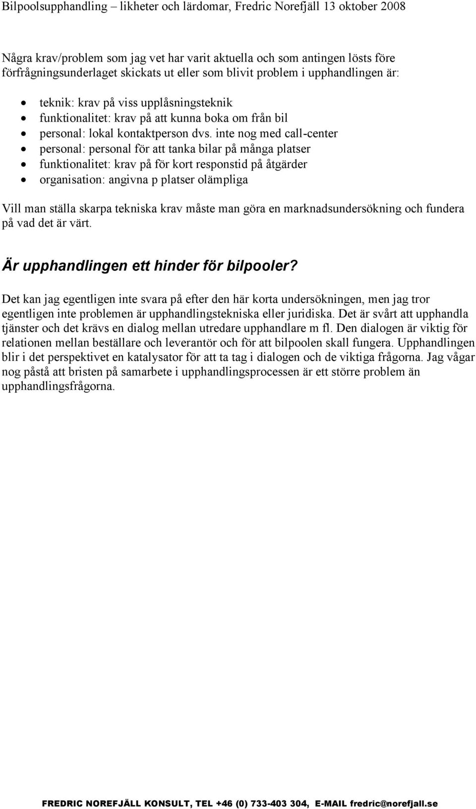 inte nog med call-center personal: personal för att tanka bilar på många platser funktionalitet: krav på för kort responstid på åtgärder organisation: angivna p platser olämpliga Vill man ställa