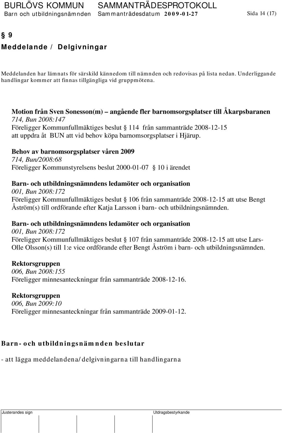 Motion från Sven Sonesson(m) angående fler barnomsorgsplatser till Åkarpsbaranen 714, Bun 2008:147 Föreligger Kommunfullmäktiges beslut 114 från sammanträde 2008-12-15 att uppdra åt BUN att vid behov
