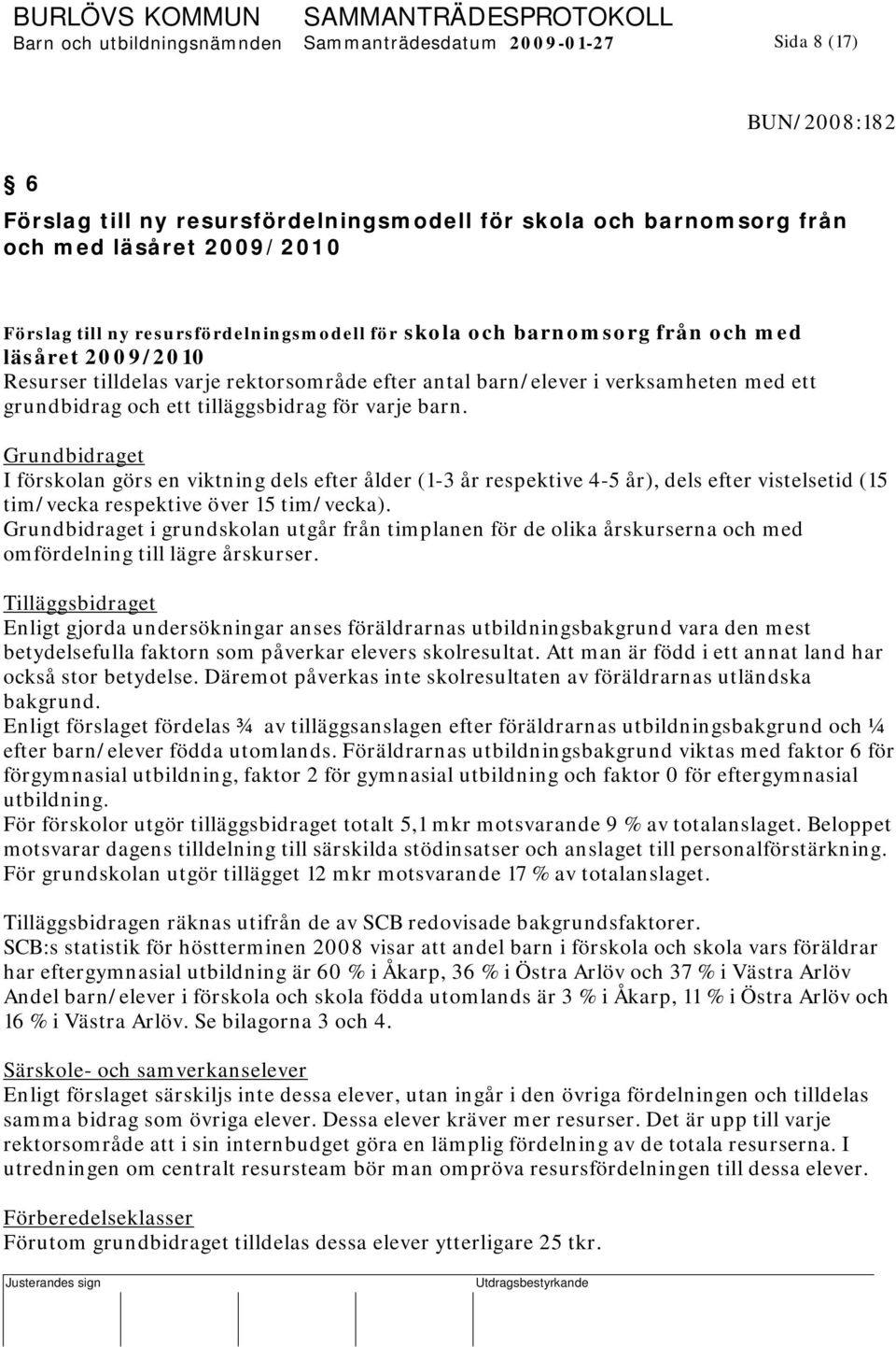 tilläggsbidrag för varje barn. Grundbidraget I förskolan görs en viktning dels efter ålder (1-3 år respektive 4-5 år), dels efter vistelsetid (15 tim/vecka respektive över 15 tim/vecka).