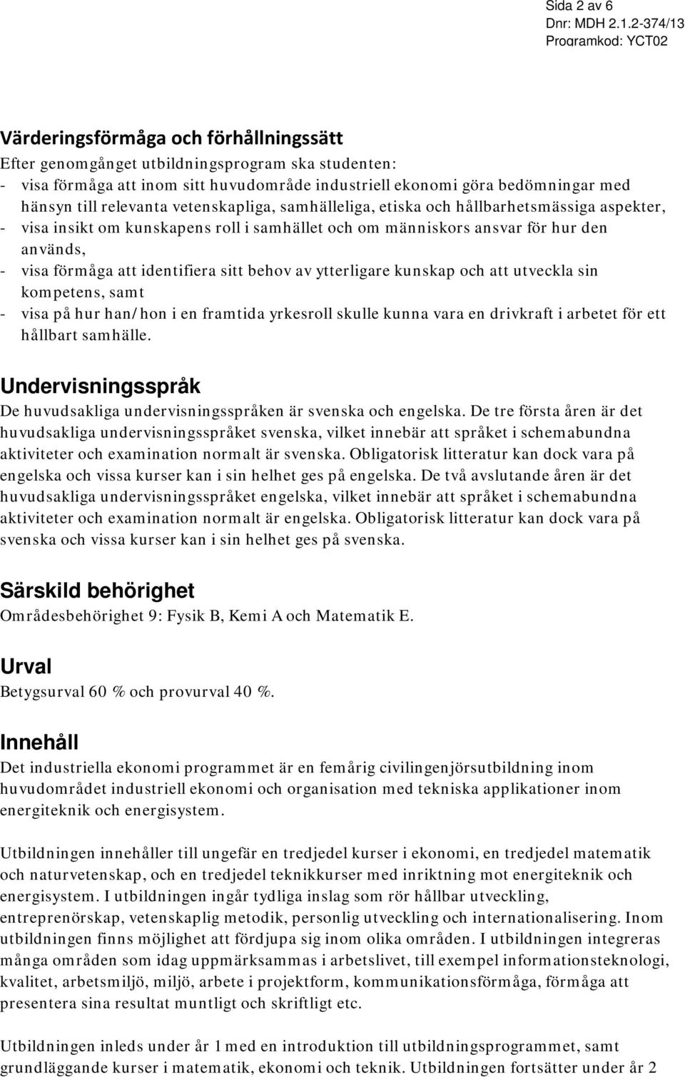 identifiera sitt behov av ytterligare kunskap och att utveckla sin kompetens, samt - visa på hur han/hon i en framtida yrkesroll skulle kunna vara en drivkraft i arbetet för ett hållbart samhälle.