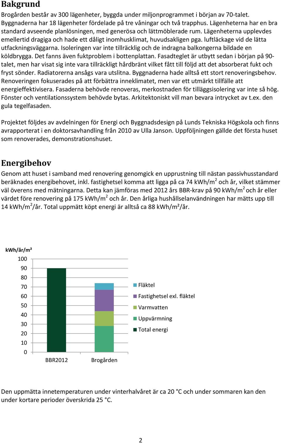 luftläckage vid de lätta utfackningsväggarna. Isoleringen var inte tillräcklig och de indragna balkongerna bildade en köldbrygga. Det fanns även fuktproblem i bottenplattan.