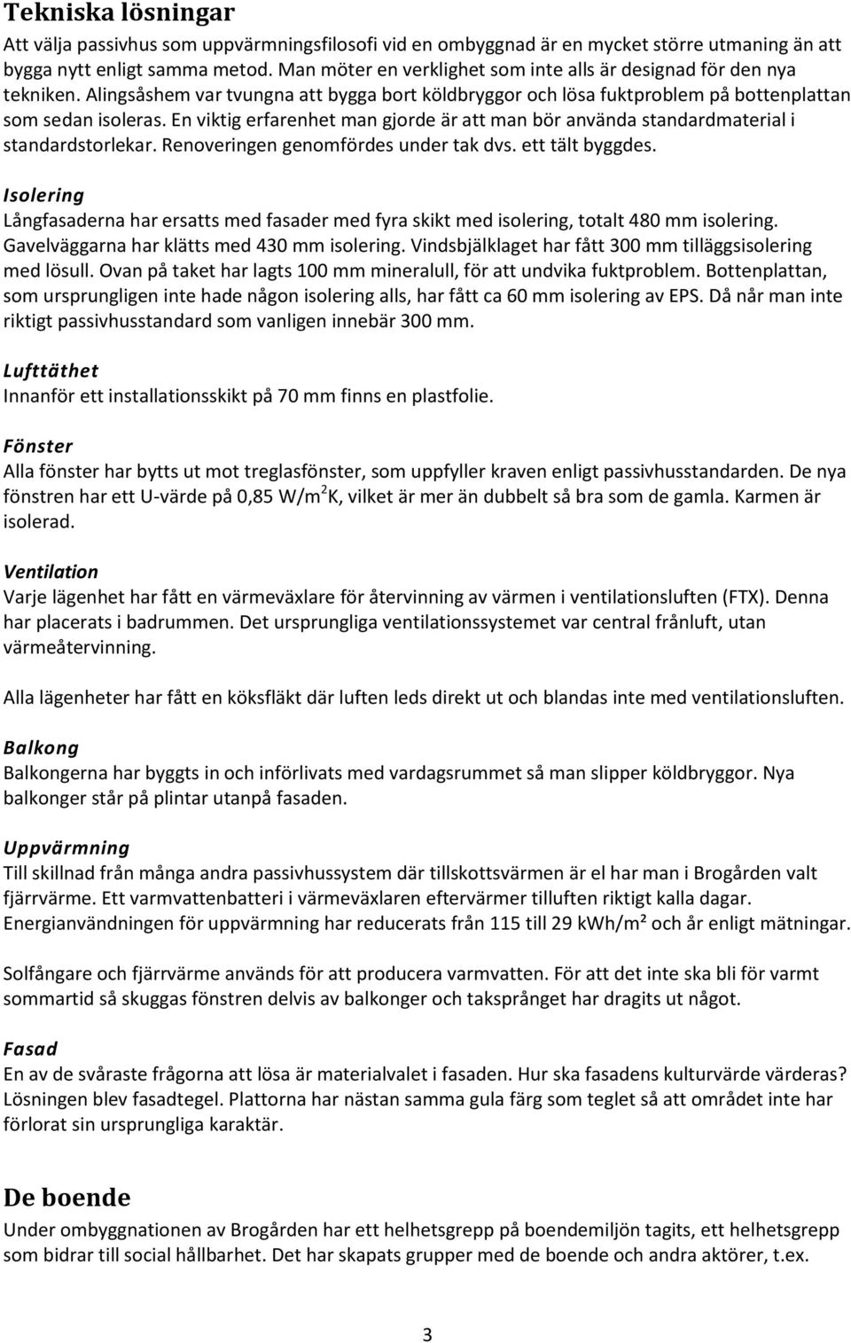 En viktig erfarenhet man gjorde är att man bör använda standardmaterial i standardstorlekar. Renoveringen genomfördes under tak dvs. ett tält byggdes.
