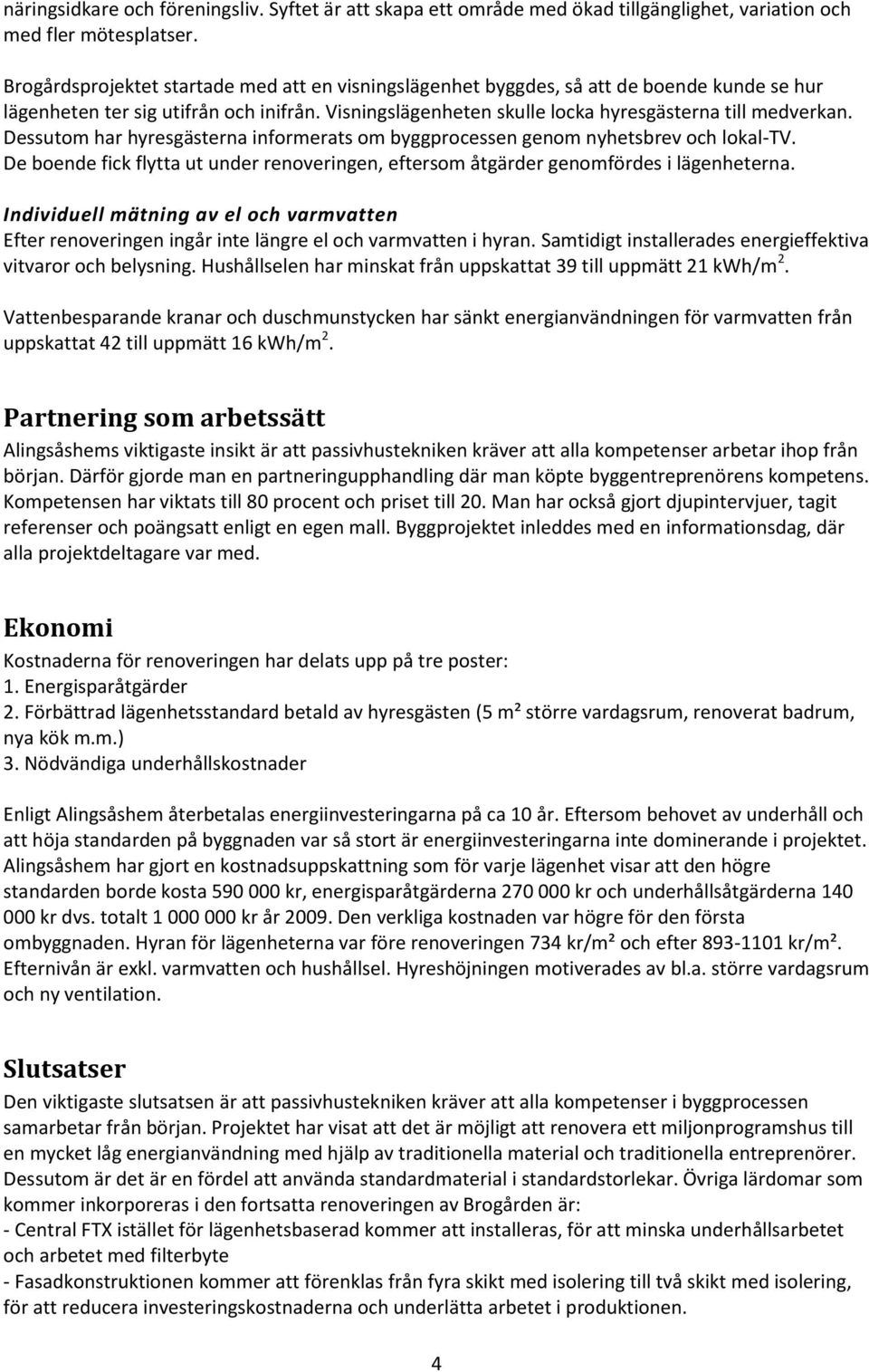 Dessutom har hyresgästerna informerats om byggprocessen genom nyhetsbrev och lokal-tv. De boende fick flytta ut under renoveringen, eftersom åtgärder genomfördes i lägenheterna.
