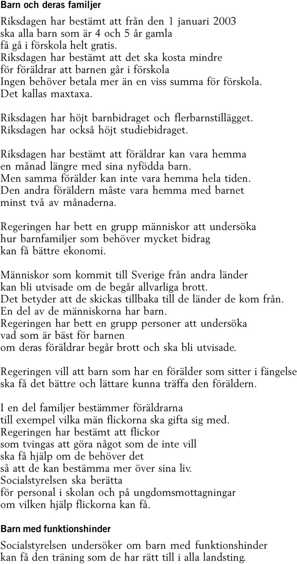 Riksdagen har höjt barnbidraget och flerbarnstillägget. Riksdagen har också höjt studiebidraget. Riksdagen har bestämt att föräldrar kan vara hemma en månad längre med sina nyfödda barn.