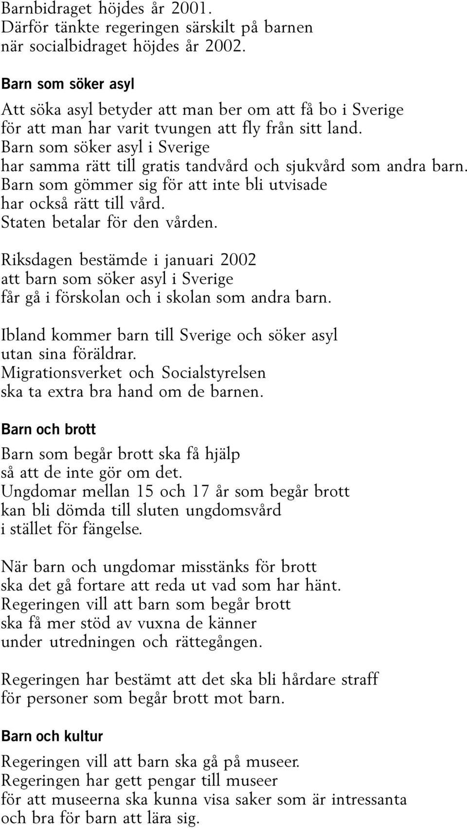 Barn som söker asyl i Sverige har samma rätt till gratis tandvård och sjukvård som andra barn. Barn som gömmer sig för att inte bli utvisade har också rätt till vård. Staten betalar för den vården.