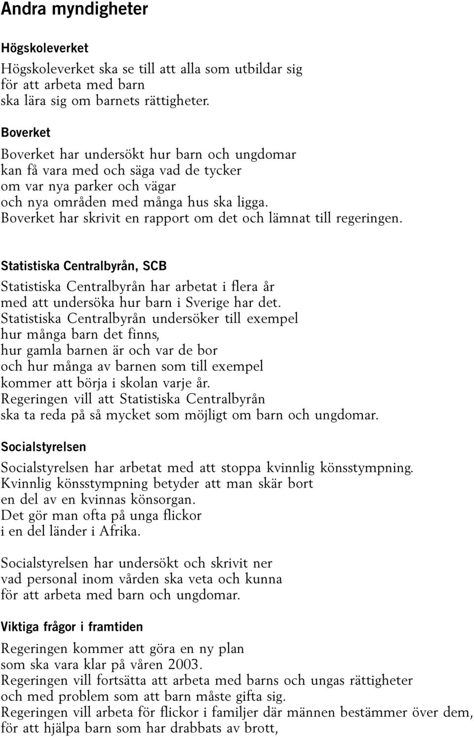 Boverket har skrivit en rapport om det och lämnat till regeringen. Statistiska Centralbyrån, SCB Statistiska Centralbyrån har arbetat i flera år med att undersöka hur barn i Sverige har det.
