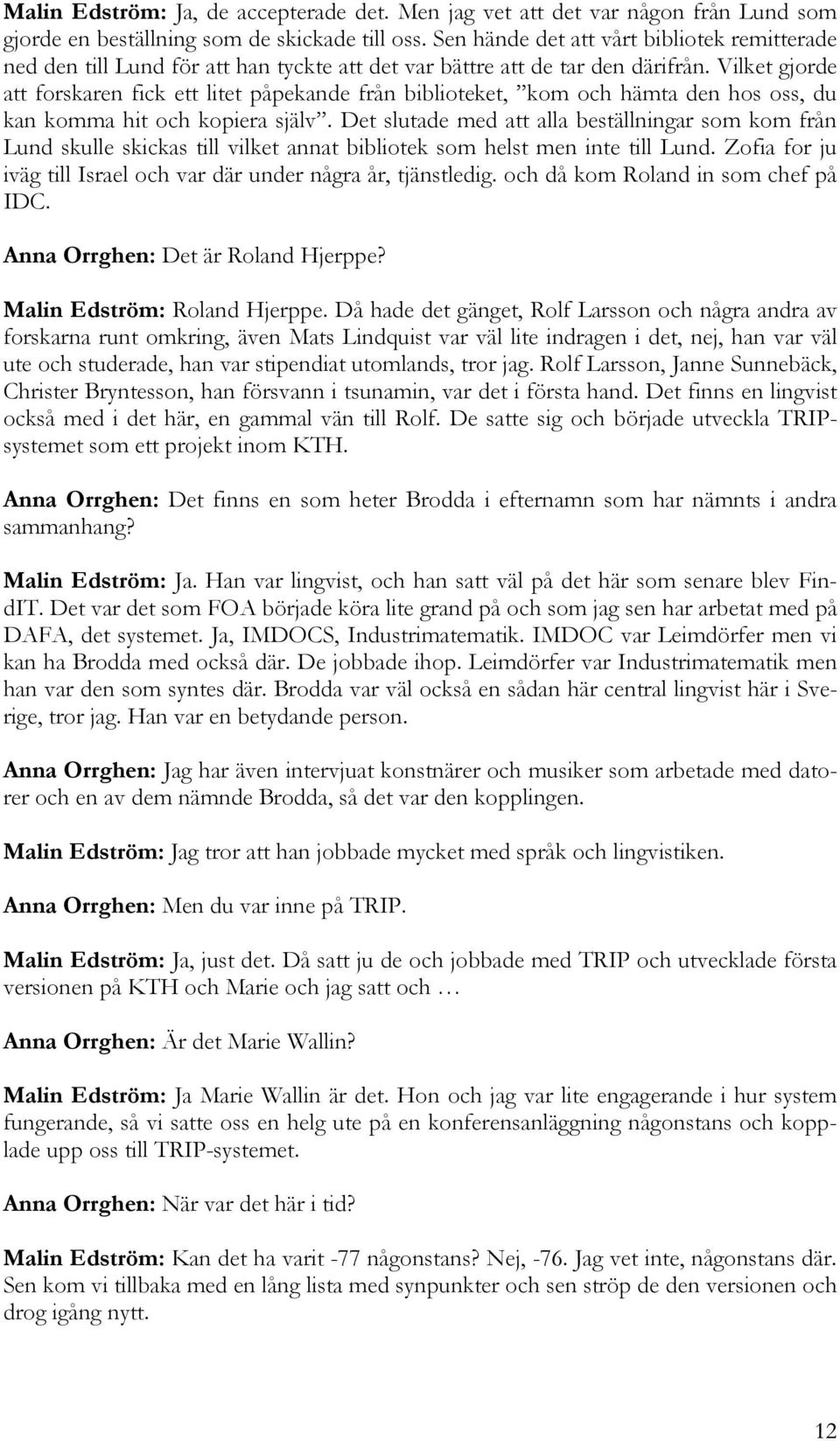 Vilket gjorde att forskaren fick ett litet påpekande från biblioteket, kom och hämta den hos oss, du kan komma hit och kopiera själv.