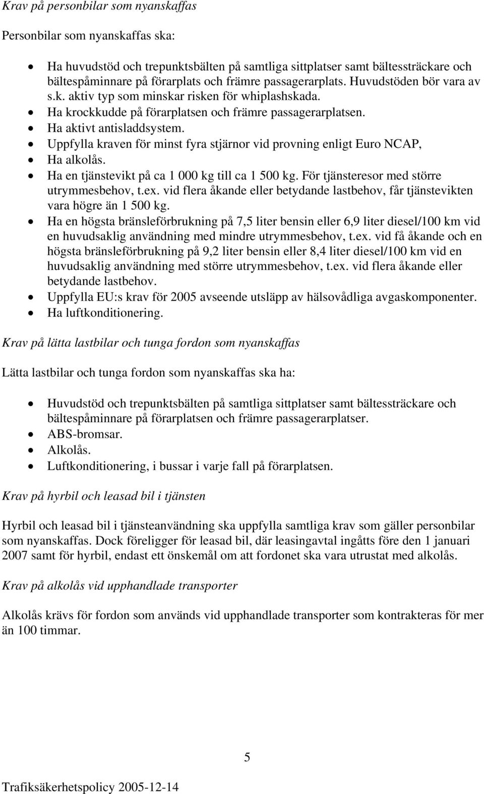 Uppfylla kraven för minst fyra stjärnor vid provning enligt Euro NCAP, Ha alkolås. Ha en tjänstevikt på ca 1 000 kg till ca 1 500 kg. För tjänsteresor med större utrymmesbehov, t.ex.