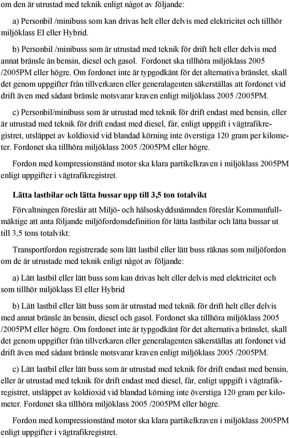 Om fordonet inte är typgodkänt för det alternativa bränslet, skall det genom uppgifter från tillverkaren eller generalagenten säkerställas att fordonet vid drift även med sådant bränsle motsvarar