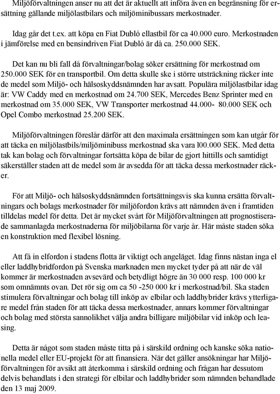 Det kan nu bli fall då förvaltningar/bolag söker ersättning för merkostnad om 250.000 SEK för en transportbil.