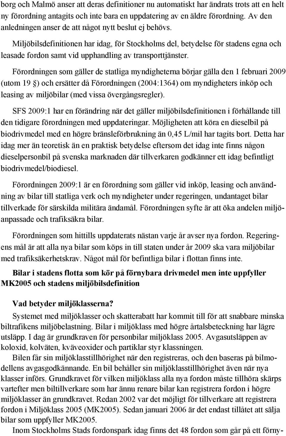 Miljöbilsdefinitionen har idag, för Stockholms del, betydelse för stadens egna och leasade fordon samt vid upphandling av transporttjänster.