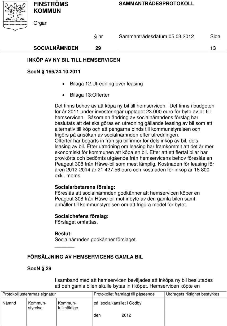 Såsom en ändring av socialnämndens förslag har beslutats att det ska göras en utredning gällande leasing av bil som ett alternativ till köp och att pengarna binds till kommunstyrelsen och frigörs på