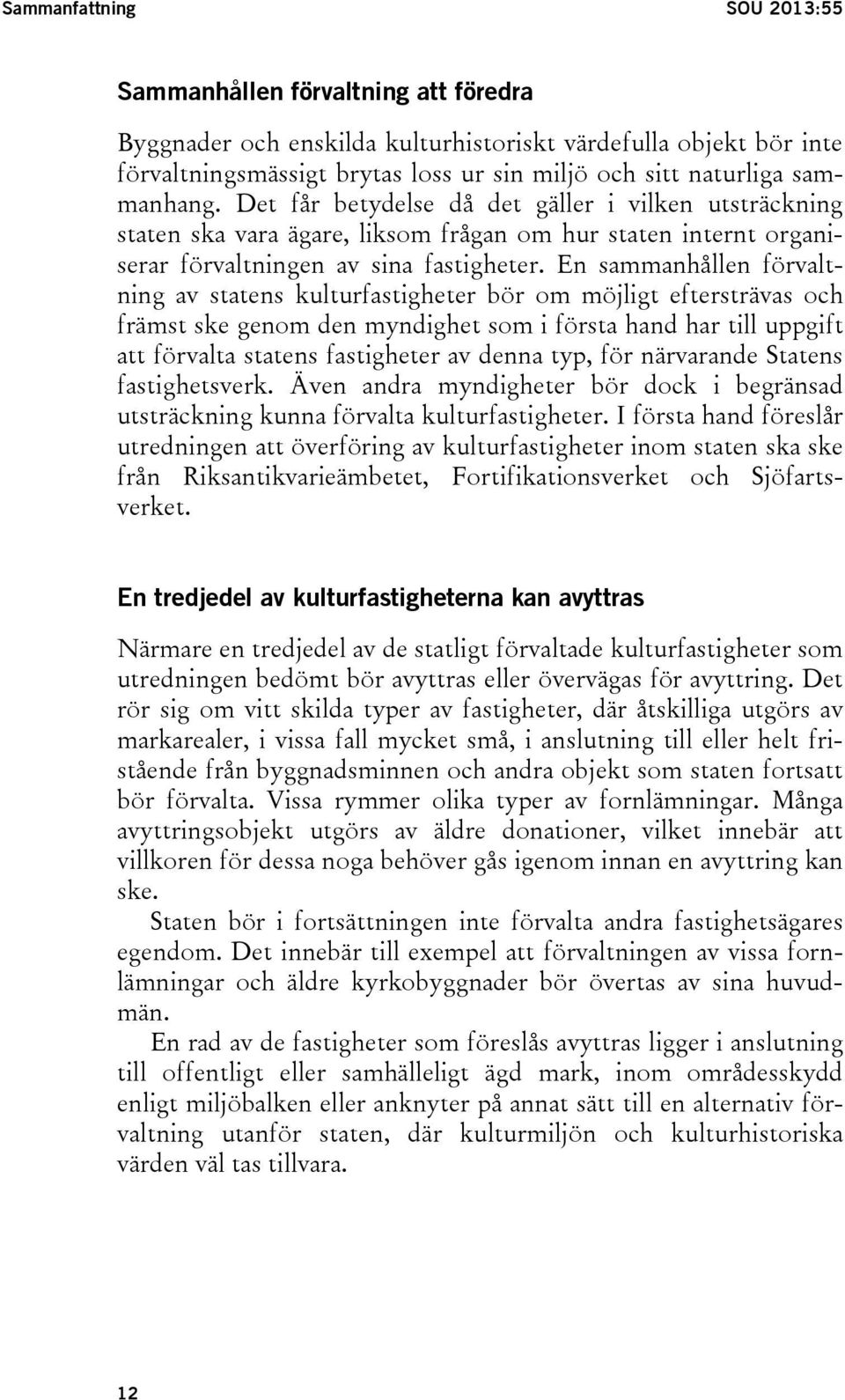 En sammanhållen förvaltning av statens kulturfastigheter bör om möjligt eftersträvas och främst ske genom den myndighet som i första hand har till uppgift att förvalta statens fastigheter av denna