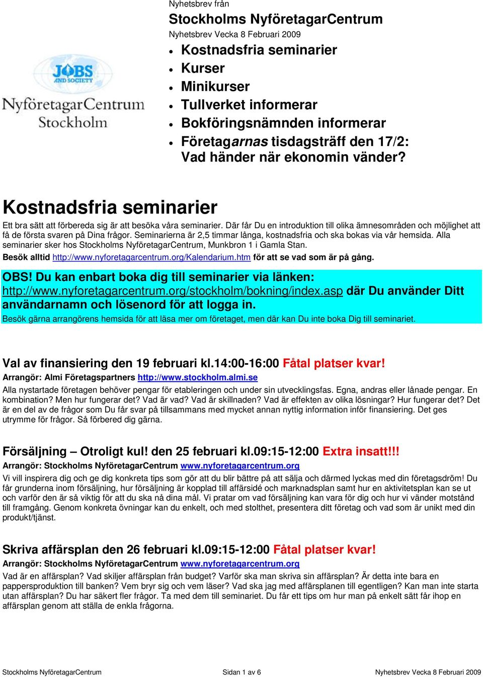 Där får Du en introduktion till olika ämnesområden och möjlighet att få de första svaren på Dina frågor. Seminarierna är 2,5 timmar långa, kostnadsfria och ska bokas via vår hemsida.