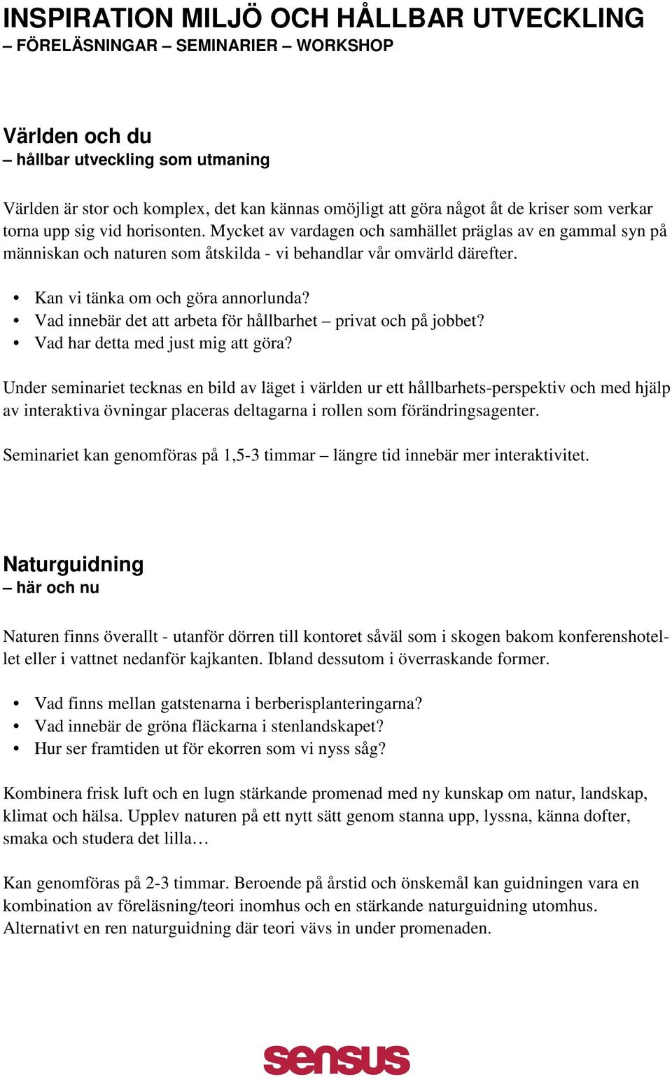 Kan vi tänka om och göra annorlunda? Vad innebär det att arbeta för hållbarhet privat och på jobbet? Vad har detta med just mig att göra?