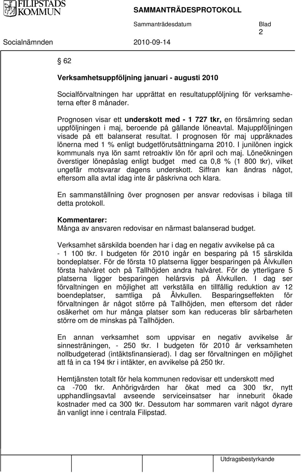 I prognosen för maj uppräknades lönerna med 1 % enligt budgetförutsättningarna 2010. I junilönen ingick kommunals nya lön samt retroaktiv lön för april och maj.