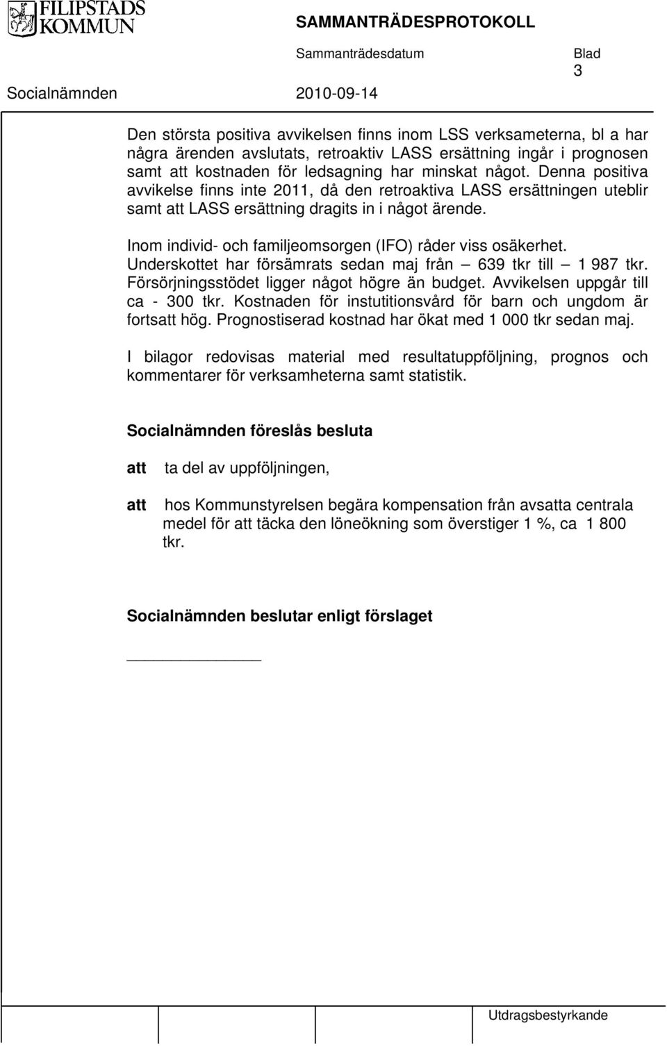 Inom individ- och familjeomsorgen (IFO) råder viss osäkerhet. Underskottet har försämrats sedan maj från 639 tkr till 1 987 tkr. Försörjningsstödet ligger något högre än budget.