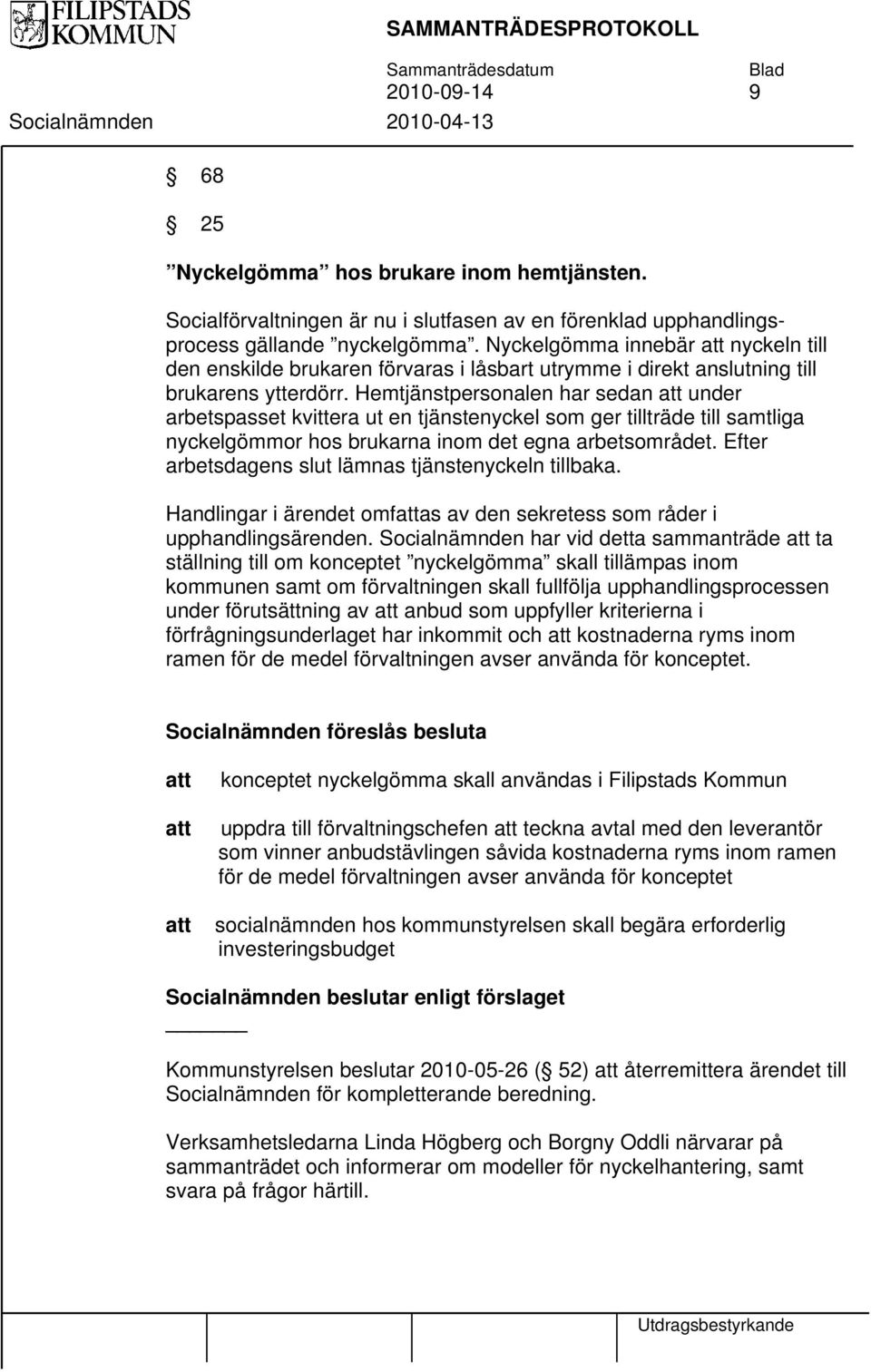 Hemtjänstpersonalen har sedan att under arbetspasset kvittera ut en tjänstenyckel som ger tillträde till samtliga nyckelgömmor hos brukarna inom det egna arbetsområdet.