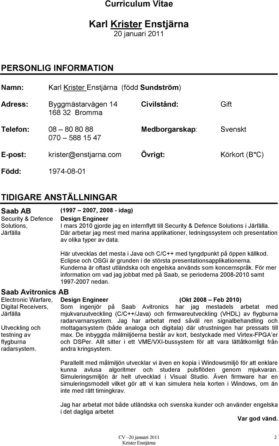 com Övrigt: Körkort (B*C) Född: 1974-08-01 TIDIGARE ANSTÄLLNINGAR Saab AB Security & Defence Solutions, Järfälla Saab Avitronics AB Electronic Warfare, Digital Receivers, Järfälla Utveckling och