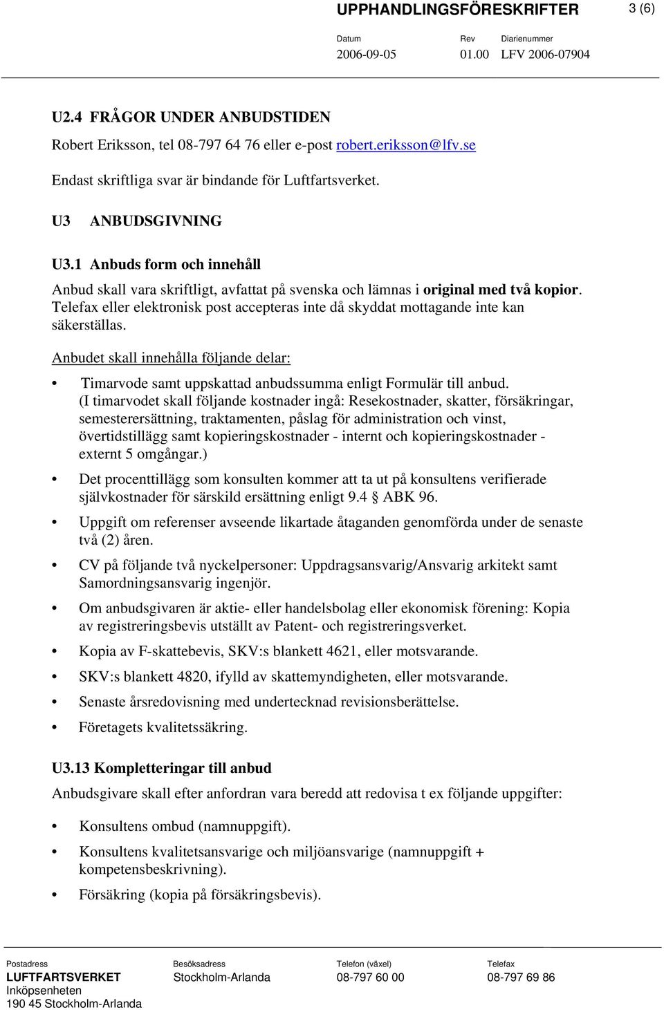 Telefax eller elektronisk post accepteras inte då skyddat mottagande inte kan säkerställas. Anbudet skall innehålla följande delar: Timarvode samt uppskattad anbudssumma enligt Formulär till anbud.