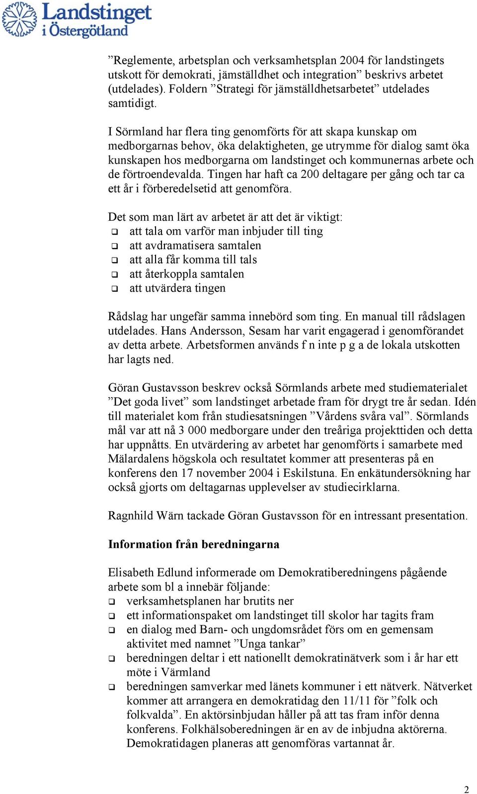 I Sörmland har flera ting genomförts för att skapa kunskap om medborgarnas behov, öka delaktigheten, ge utrymme för dialog samt öka kunskapen hos medborgarna om landstinget och kommunernas arbete och