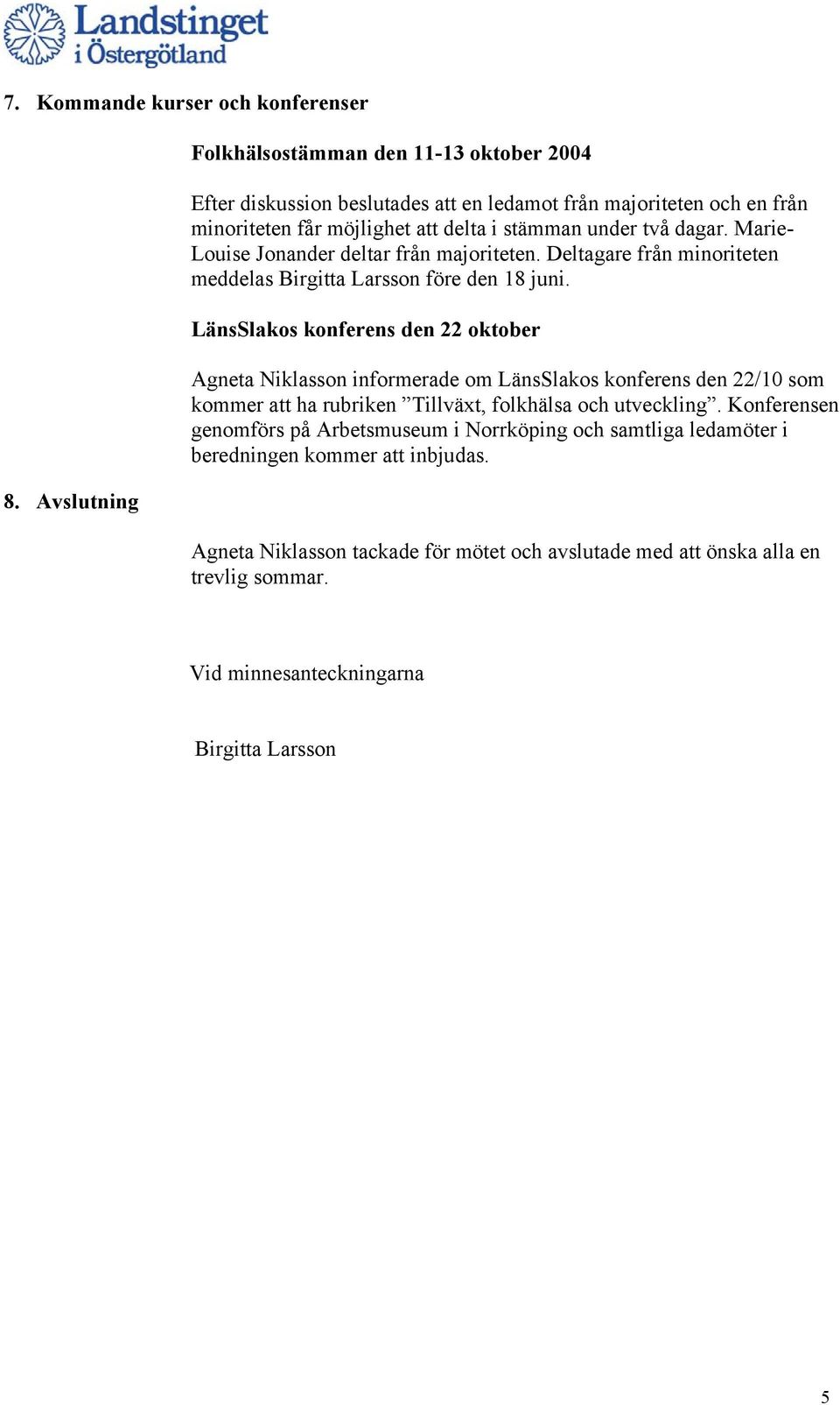 Marie- Louise Jonander deltar från majoriteten. Deltagare från minoriteten meddelas Birgitta Larsson före den 18 juni.