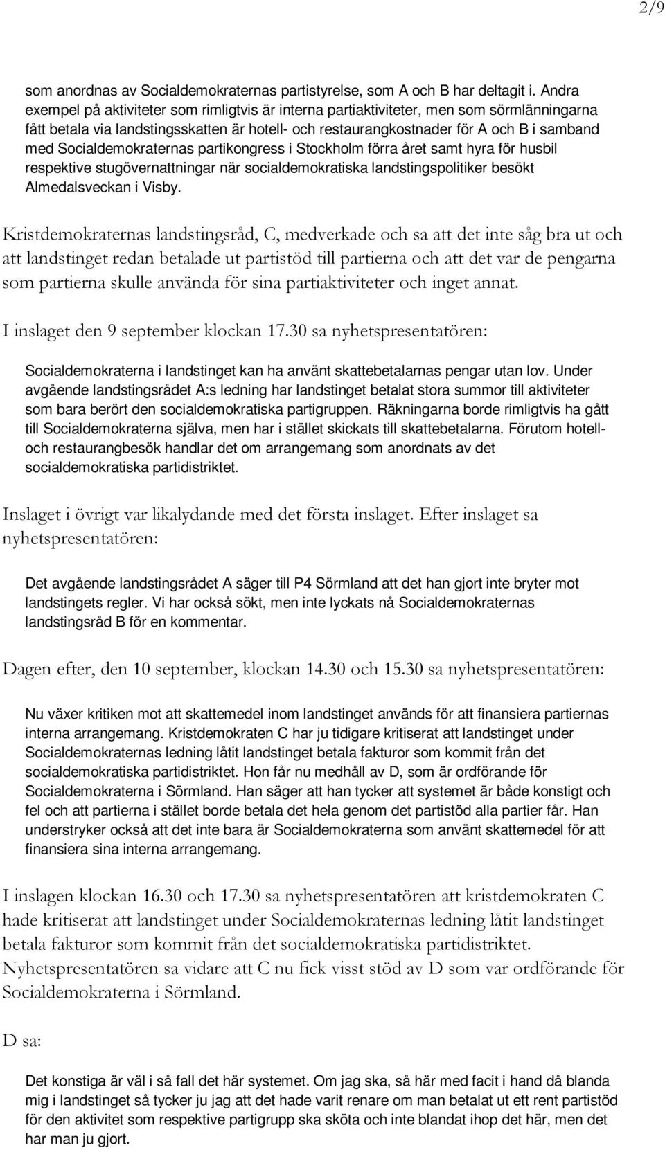 Socialdemokraternas partikongress i Stockholm förra året samt hyra för husbil respektive stugövernattningar när socialdemokratiska landstingspolitiker besökt Almedalsveckan i Visby.