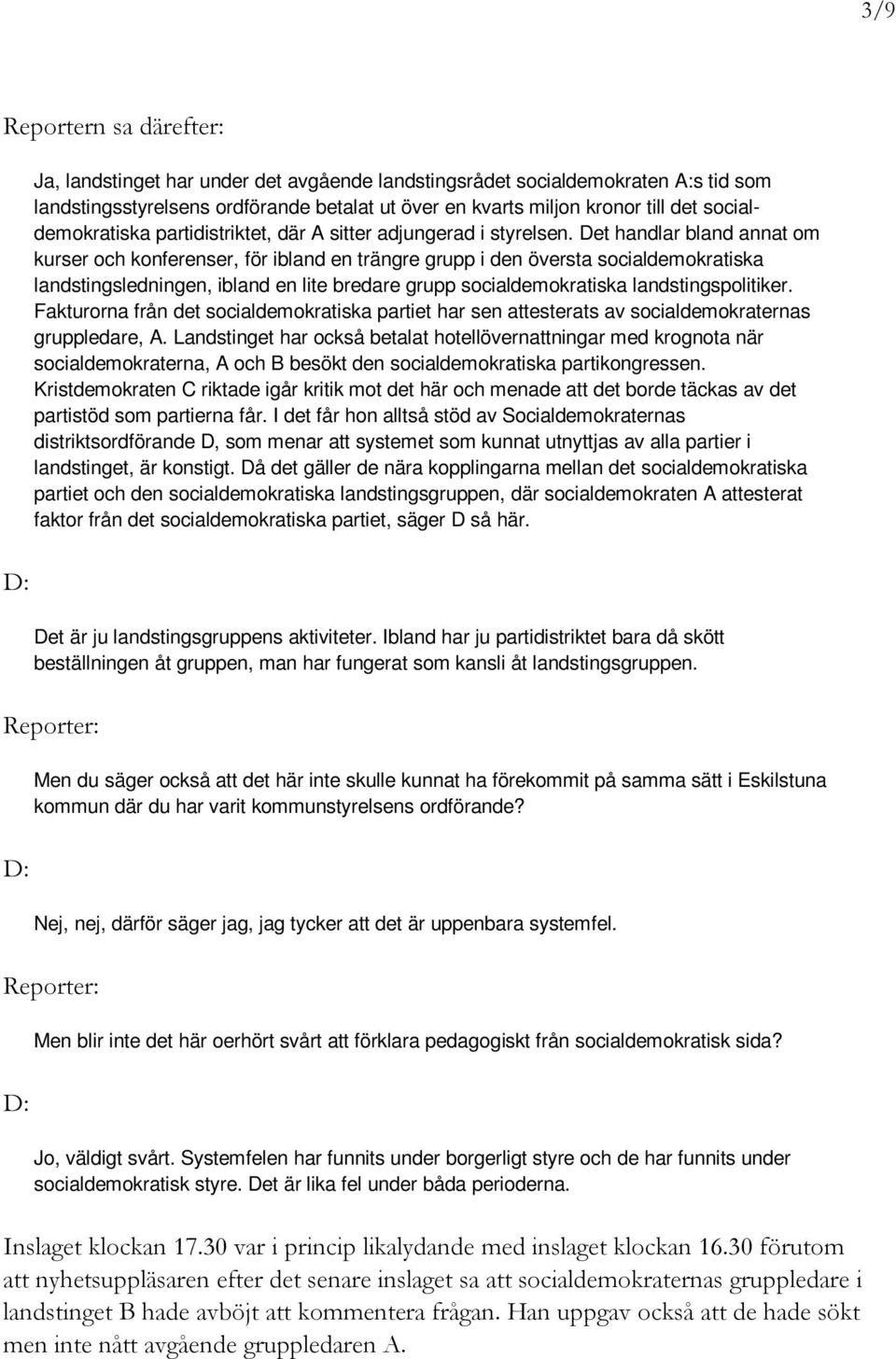 Det handlar bland annat om kurser och konferenser, för ibland en trängre grupp i den översta socialdemokratiska landstingsledningen, ibland en lite bredare grupp socialdemokratiska