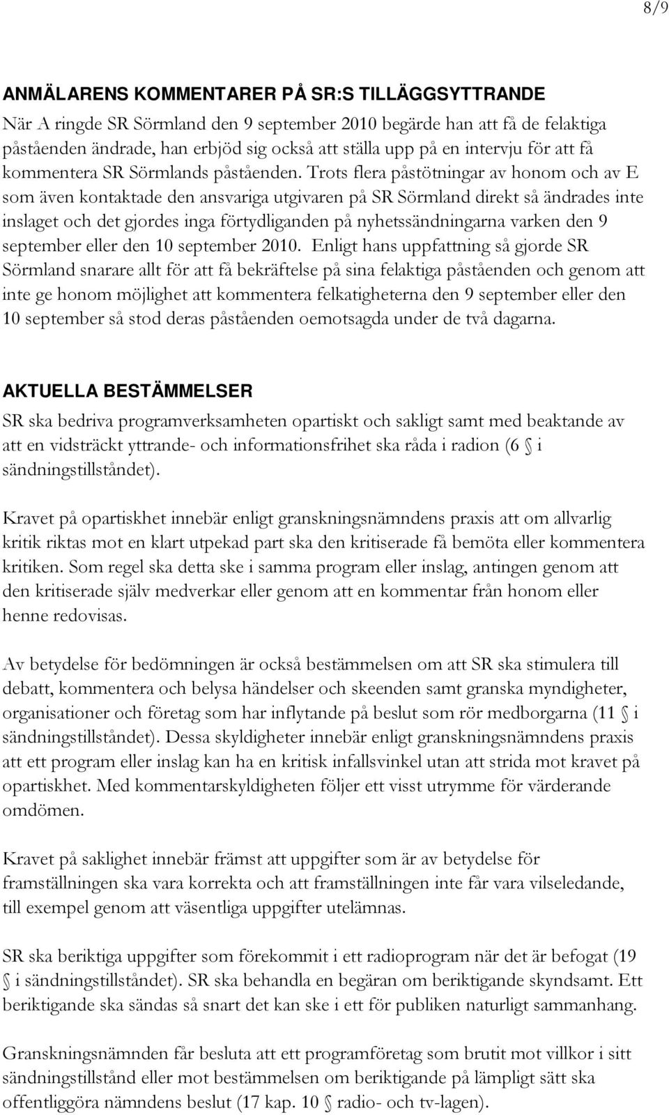 Trots flera påstötningar av honom och av E som även kontaktade den ansvariga utgivaren på SR Sörmland direkt så ändrades inte inslaget och det gjordes inga förtydliganden på nyhetssändningarna varken