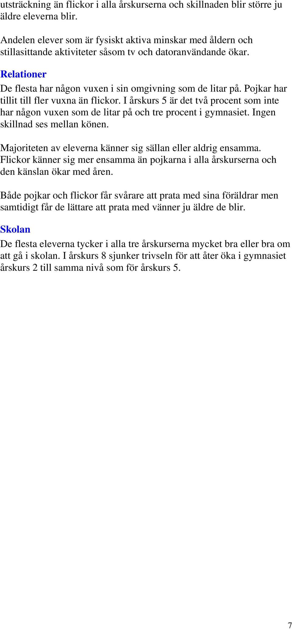 Pojkar har tillit till fler vuxna än flickor. I årskurs 5 är det två procent som inte har någon vuxen som de litar på och tre procent i gymnasiet. Ingen skillnad ses mellan könen.