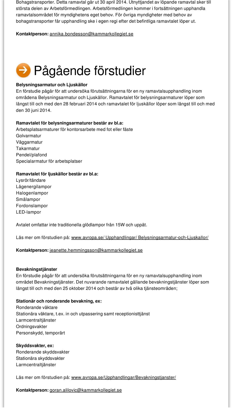 För övriga myndigheter med behov av bohagstransporter får upphandling ske i egen regi efter det befintliga ramavtalet löper ut. Kontaktperson: annika.bondesson@kammarkollegiet.