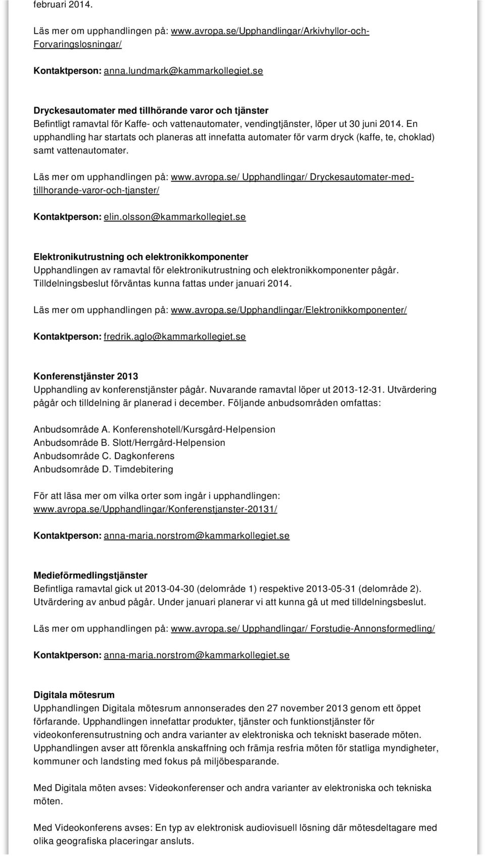 En upphandling har startats och planeras att innefatta automater för varm dryck (kaffe, te, choklad) samt vattenautomater. Läs mer om upphandlingen på: www.avropa.