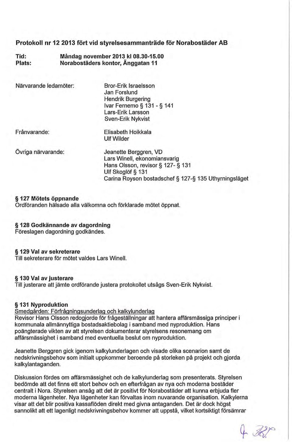 Elisabeth Hoikkala Ulf Wilder Jeanette Berggren, VD Lars Winell, ekonomiansvarig Hans Olsson, revisor 127-131 Ulf Skoglöf 131 Carina Royson bostadschef 127-135 Uthyrningsläget 127 Mötets öppnande