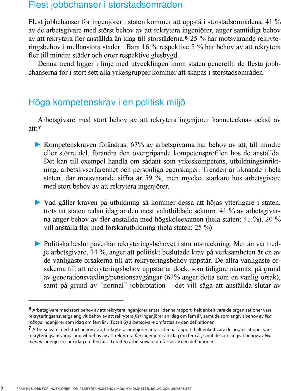 6 25 % har motsvarande rekryteringsbehov i mellanstora städer. Bara 16 % respektive 3 % har behov av att rekrytera fler till mindre städer och orter respektive glesbygd.