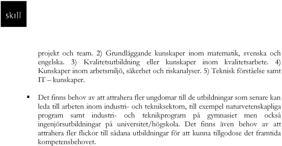 Det finns behov av att attrahera fler ungdomar till de utbildningar som senare kan leda till arbeten inom industri- och tekniksektorn, till exempel