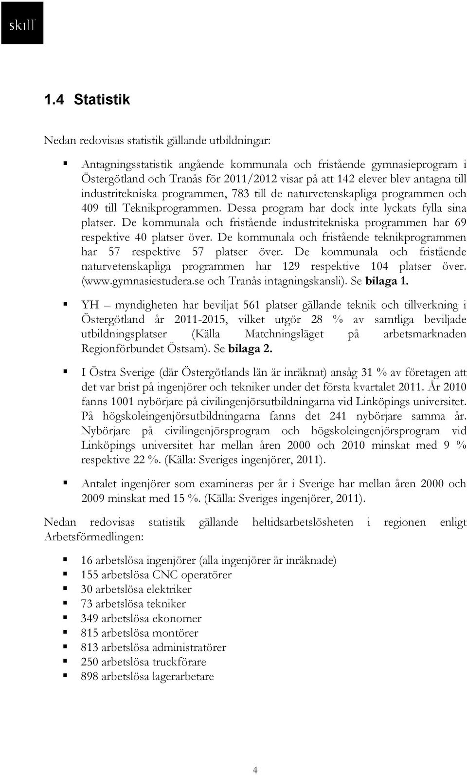 De kommunala och fristående industritekniska programmen har 69 respektive 40 platser över. De kommunala och fristående teknikprogrammen har 57 respektive 57 platser över.