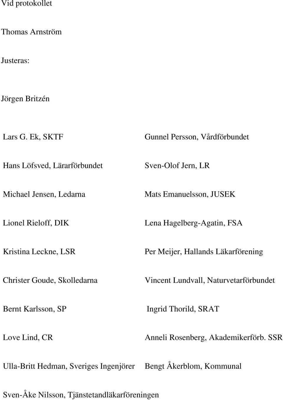 Rieloff, DIK Lena Hagelberg-Agatin, FSA Kristina Leckne, LSR Per Meijer, Hallands Läkarförening Christer Goude, Skolledarna Vincent Lundvall,