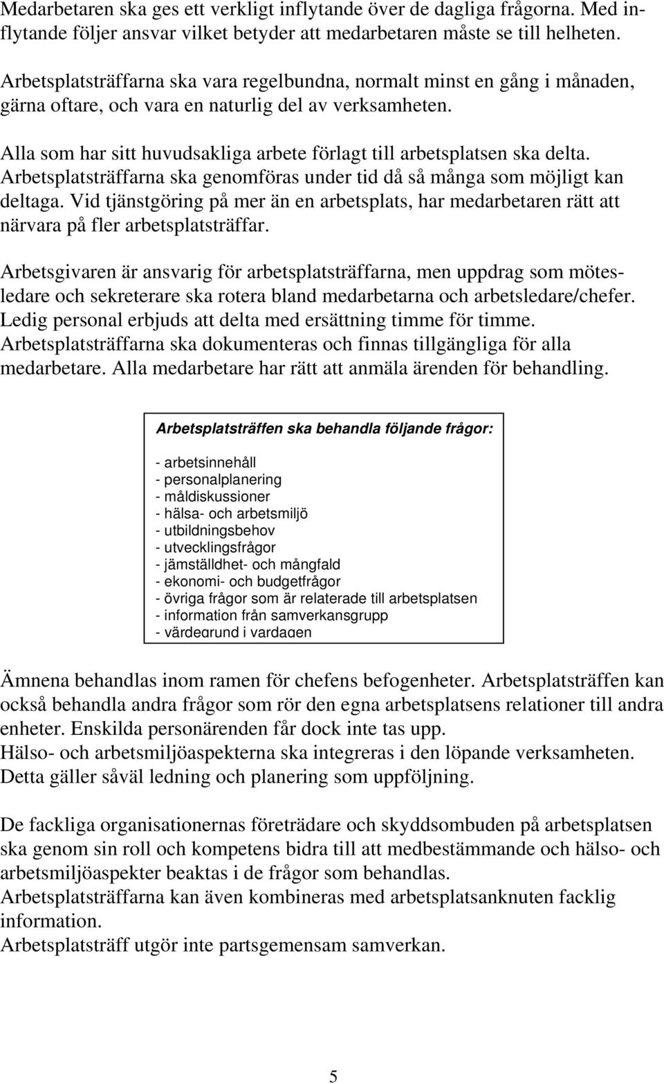 Alla som har sitt huvudsakliga arbete förlagt till arbetsplatsen ska delta. Arbetsplatsträffarna ska genomföras under tid då så många som möjligt kan deltaga.