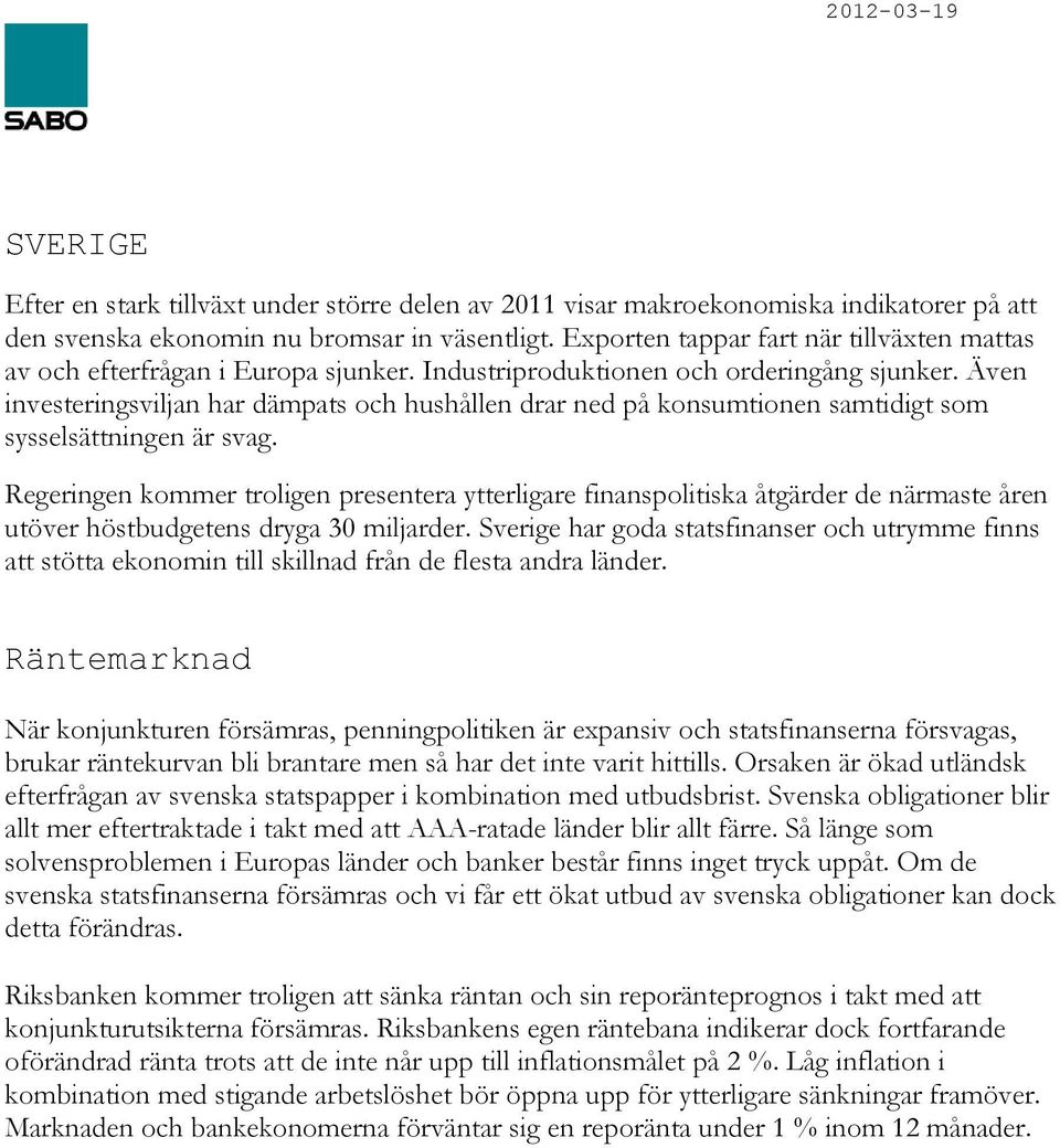 Även investeringsviljan har dämpats och hushållen drar ned på konsumtionen samtidigt som sysselsättningen är svag.