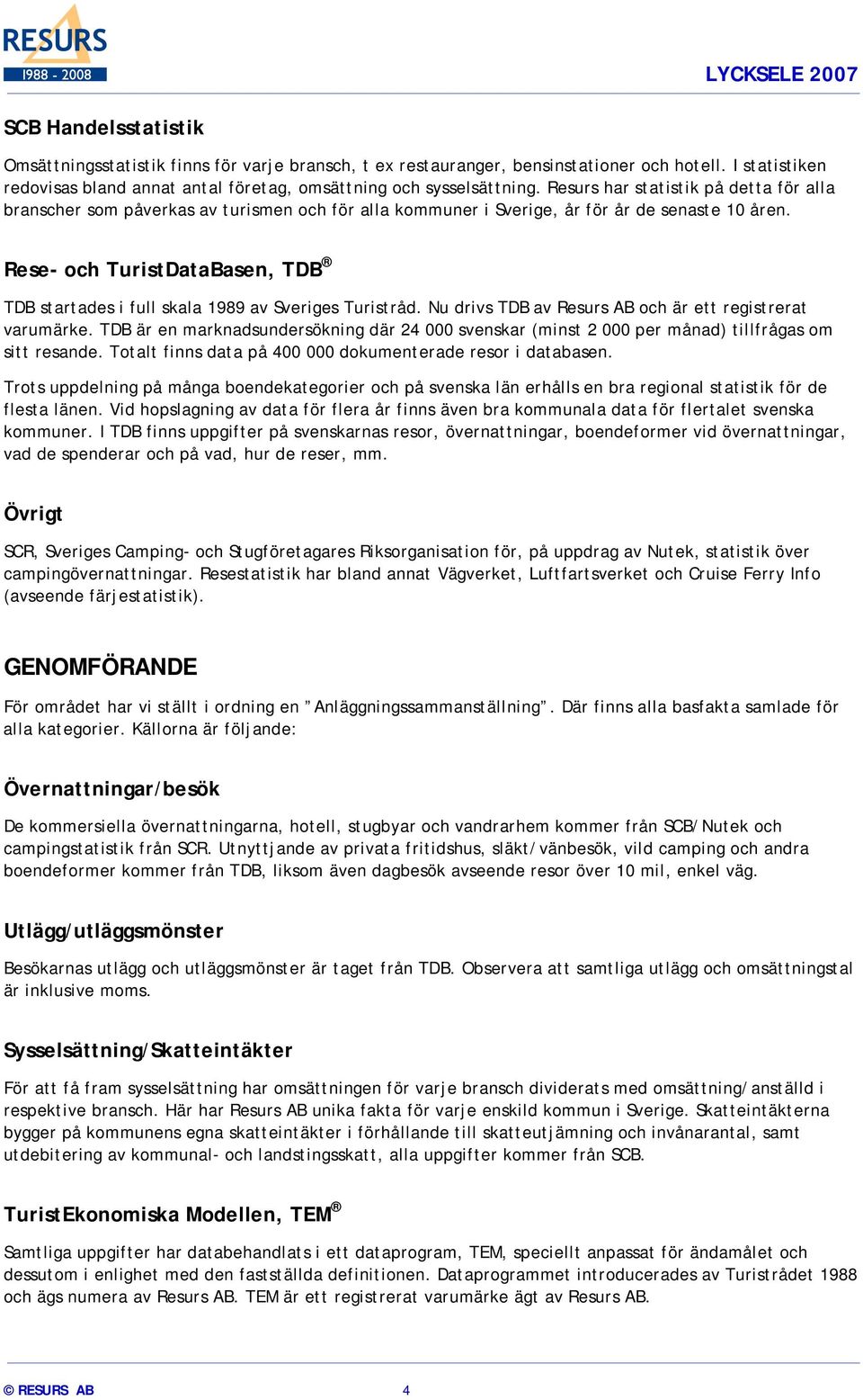 Rese- och TuristDataBasen, TDB TDB startades i full skala 1989 av Sveriges Turistråd. Nu drivs TDB av Resurs AB och är ett registrerat varumärke.