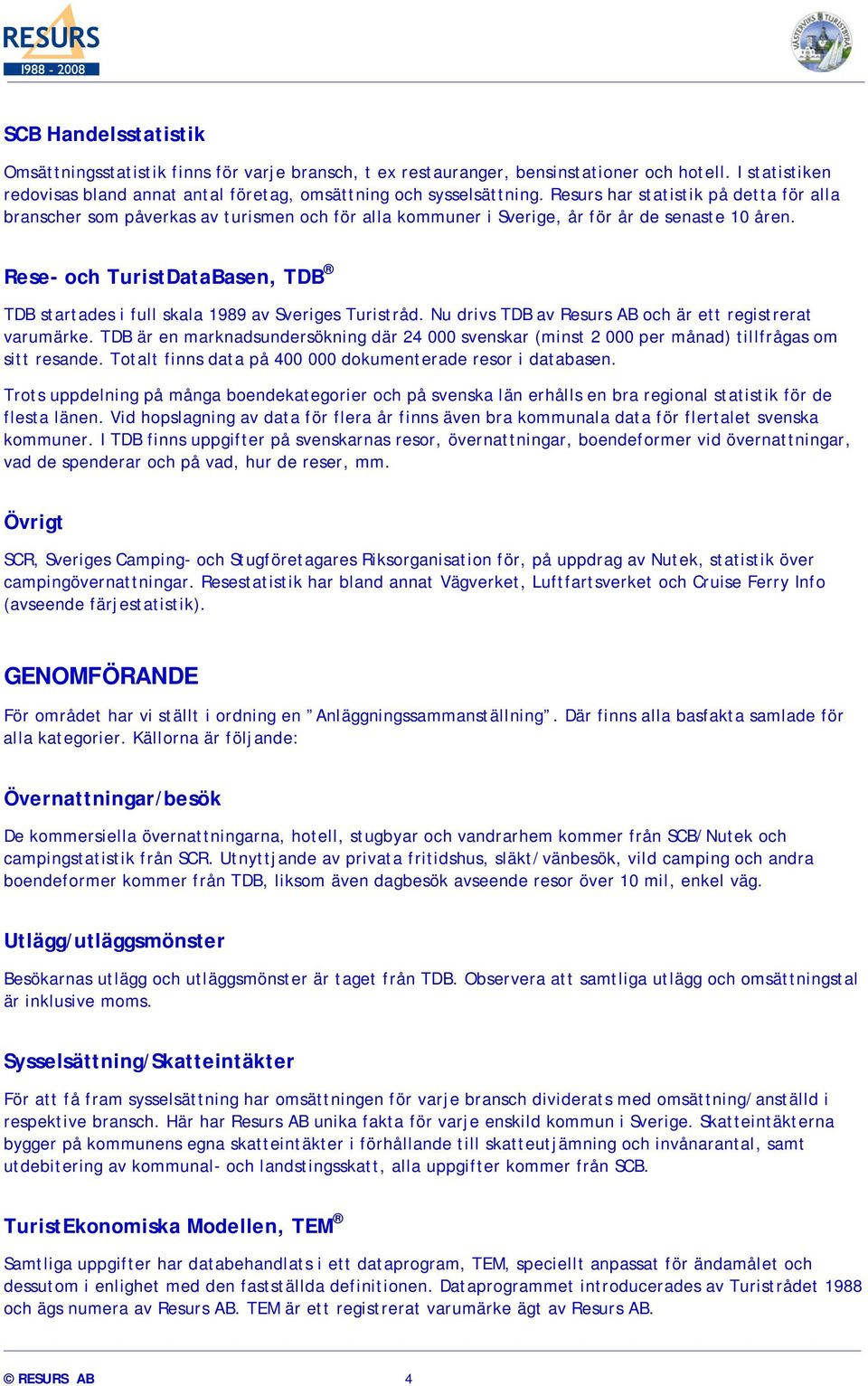 Rese- och TuristDataBasen, TDB TDB startades i full skala 1989 av Sveriges Turistråd. Nu drivs TDB av Resurs AB och är ett registrerat varumärke.