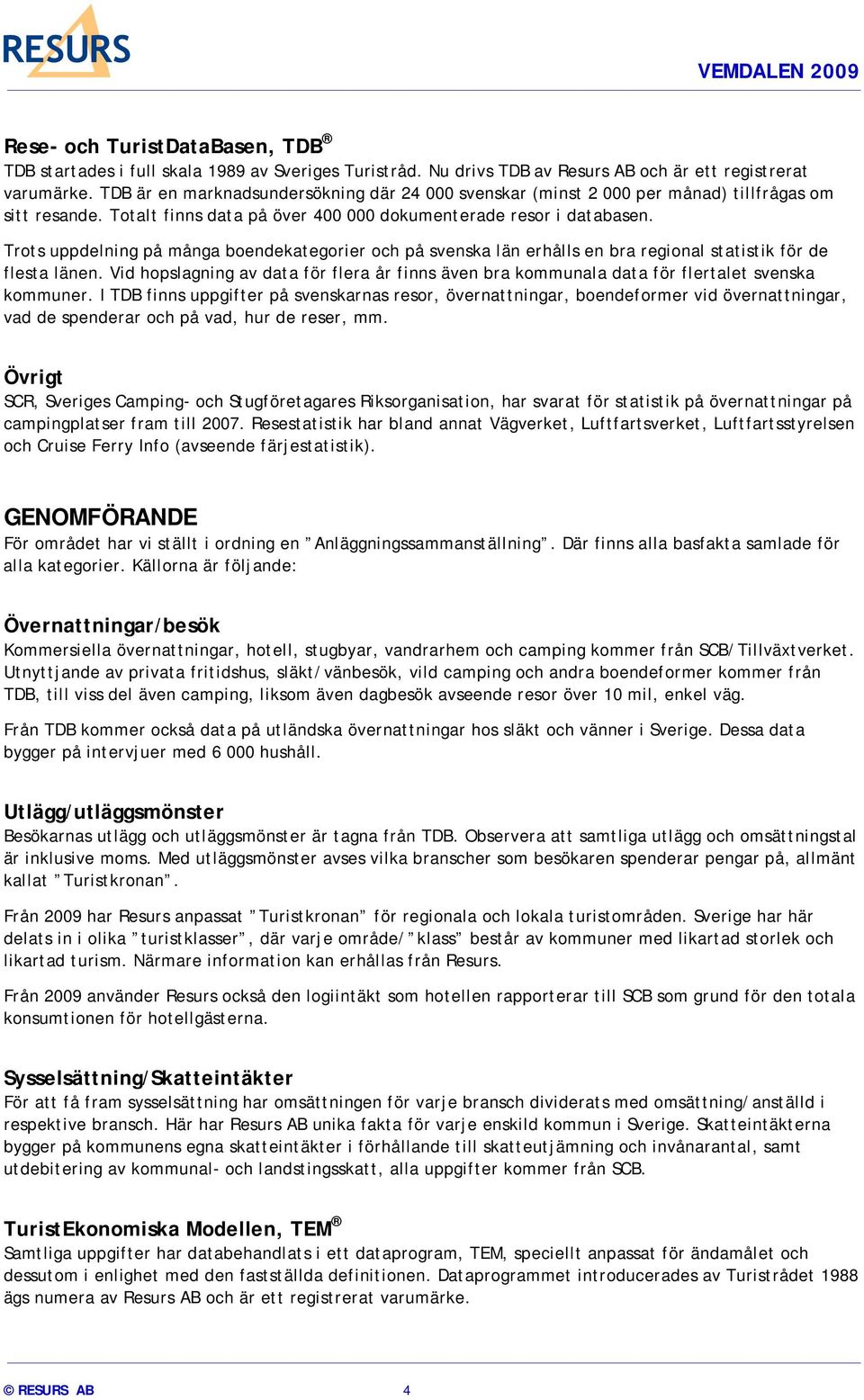 Trots uppdelning på många boendekategorier och på svenska län erhålls en bra regional statistik för de flesta länen.