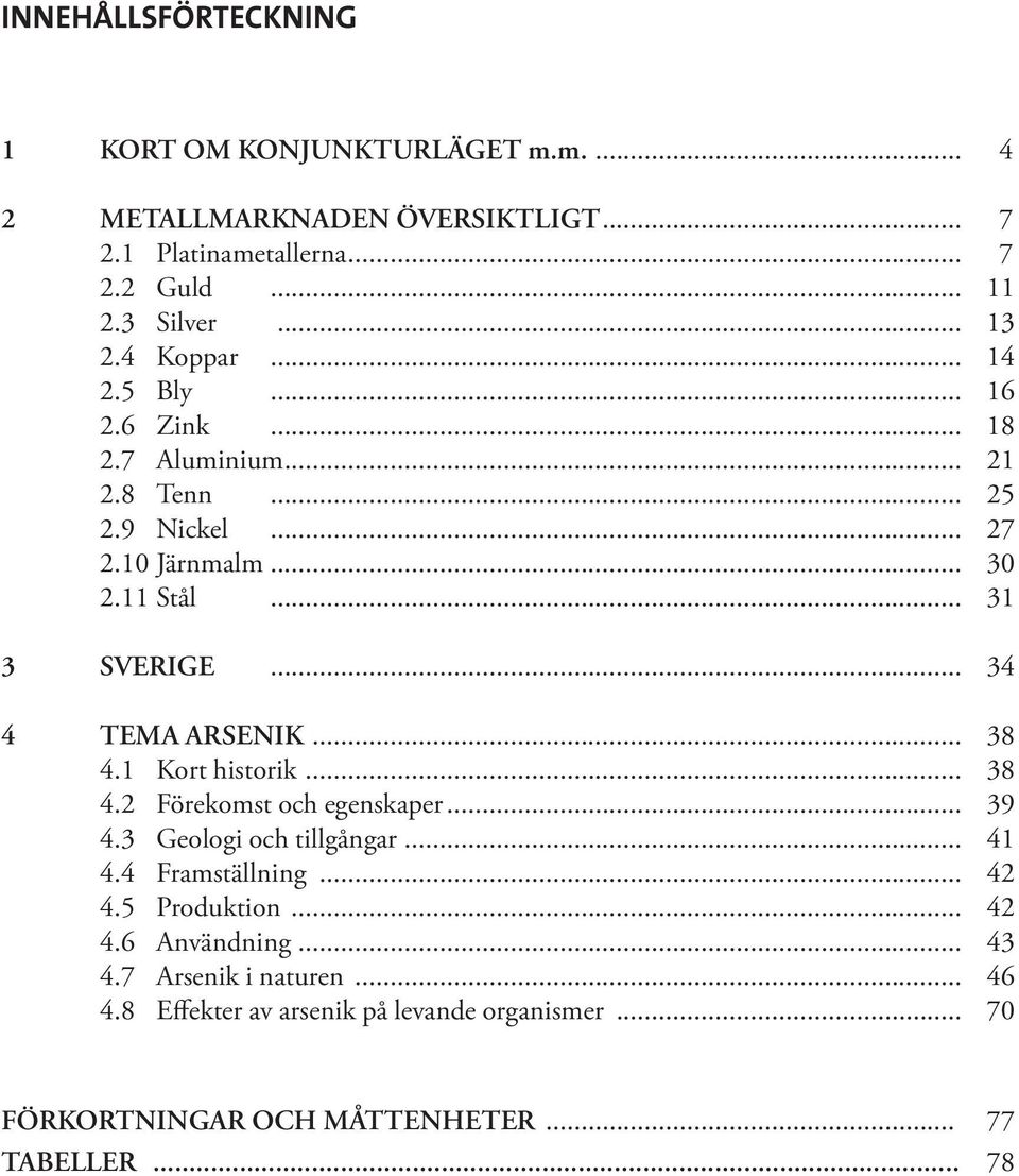 .. 34 4 TEMA ARSENIK... 38 4.1 Kort historik... 38 4.2 Förekomst och egenskaper... 39 4.3 Geologi och tillgångar... 41 4.4 Framställning... 42 4.