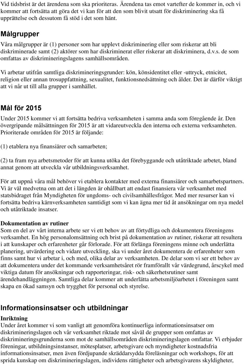 Målgrupper Våra målgrupper är (1) personer som har upplevt diskriminering eller som riskerar att bli diskriminerade samt (2) aktörer som har diskriminerat eller riskerar att diskriminera, d.v.s. de som omfattas av diskrimineringslagens samhällsområden.